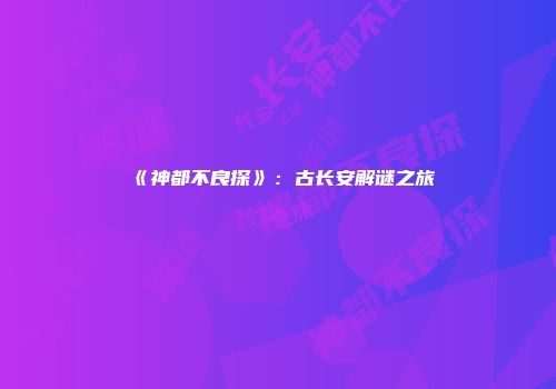 《神都不良探》：古长安解谜之旅