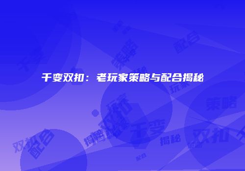 千变双扣：老玩家策略与配合揭秘