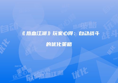 《热血江湖》玩家心得：自动战斗的优化策略