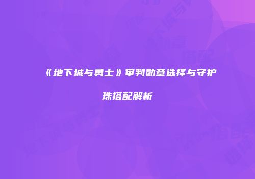 《地下城与勇士》审判勋章选择与守护珠搭配解析