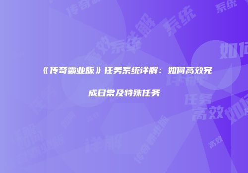 《传奇霸业版》任务系统详解：如何高效完成日常及特殊任务