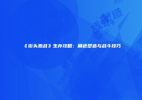 《街头激战》生存攻略：角色塑造与战斗技巧