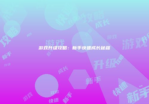 游戏升级攻略：新手快速成长秘籍