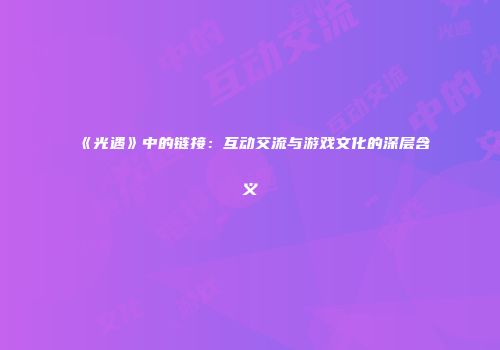 《光遇》中的链接：互动交流与游戏文化的深层含义
