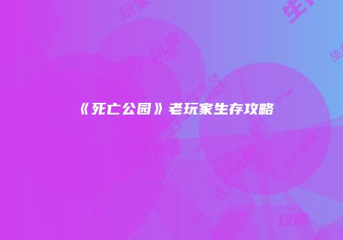 《死亡公园》老玩家生存攻略