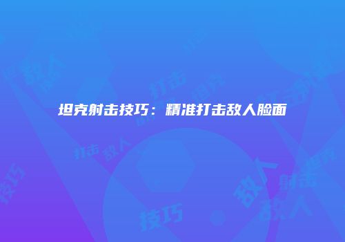 坦克射击技巧：精准打击敌人脸面