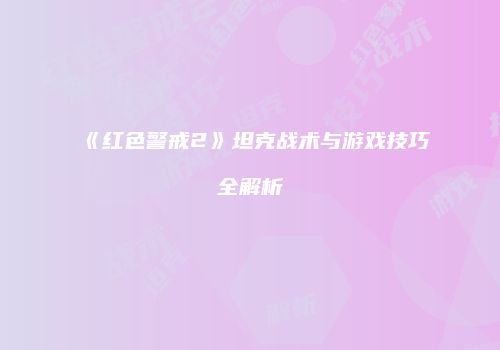 《红色警戒2》坦克战术与游戏技巧全解析