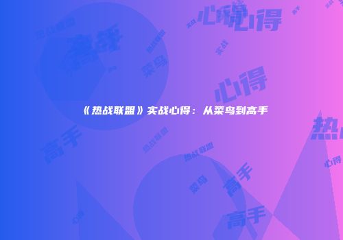 《热战联盟》实战心得：从菜鸟到高手