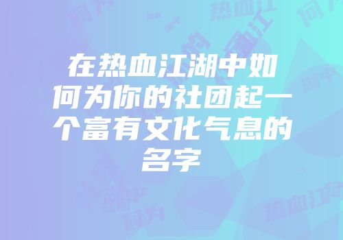 在热血江湖中如何为你的社团起一个富有文化气息的名字