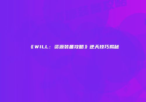 《WILL：资源装备攻略》逆天技巧揭秘
