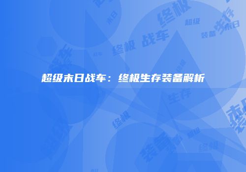 超级末日战车：终极生存装备解析