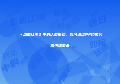 《热血江湖》中的伏击策略：如何通过PF技能实现快速击杀