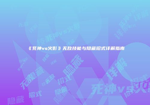 《死神vs火影》无敌技能与隐藏招式详解指南