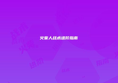 火柴人战术进阶指南