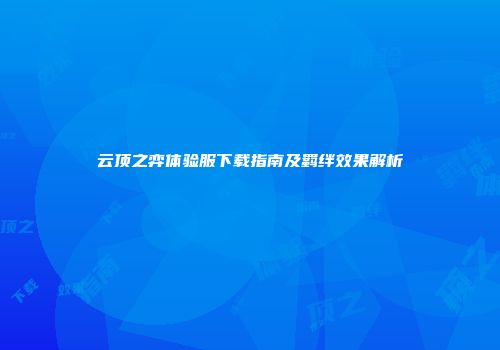 云顶之弈体验服下载指南及羁绊效果解析