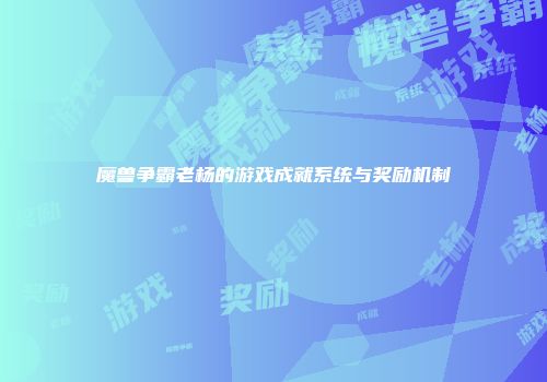 魔兽争霸老杨的游戏成就系统与奖励机制