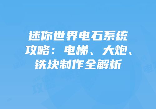 迷你世界电石系统攻略：电梯、大炮、铁块制作全解析