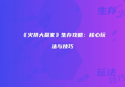《火拼大赢家》生存攻略：核心玩法与技巧
