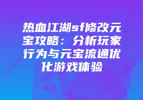 热血江湖sf修改元宝攻略：分析玩家行为与元宝流通优化游戏体验