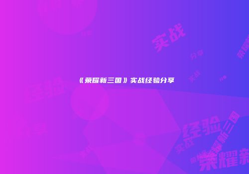 《荣耀新三国》实战经验分享