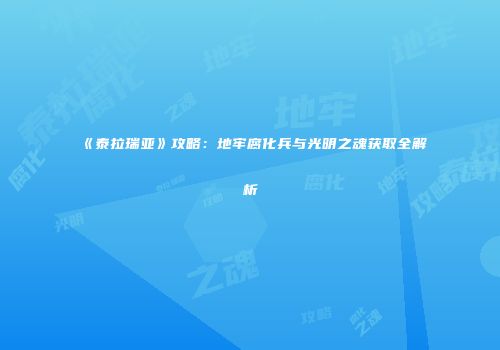 《泰拉瑞亚》攻略：地牢腐化兵与光明之魂获取全解析