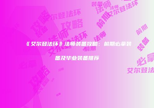 《艾尔登法环》法师装备攻略：前期必拿装备及毕业装备推荐
