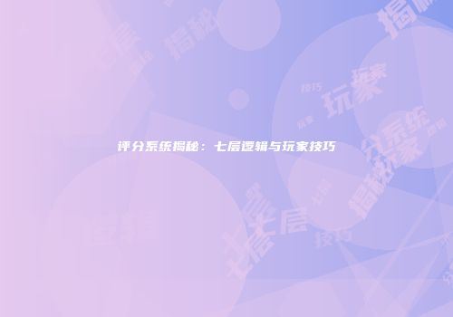 评分系统揭秘：七层逻辑与玩家技巧