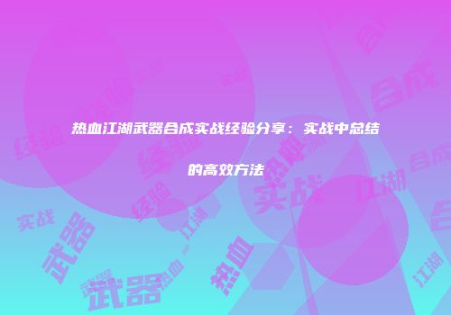 热血江湖武器合成实战经验分享：实战中总结的高效方法