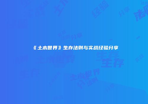 《土木世界》生存法则与实战经验分享