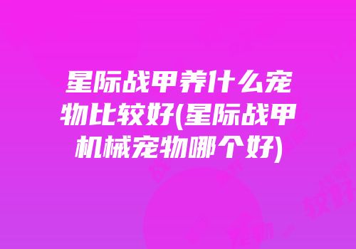 星际战甲养什么宠物比较好(星际战甲机械宠物哪个好)