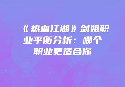 《热血江湖》剑姐职业平衡分析：哪个职业更适合你