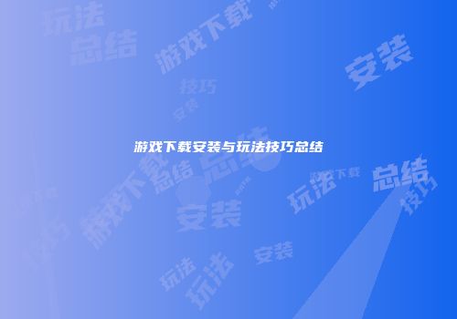游戏下载安装与玩法技巧总结