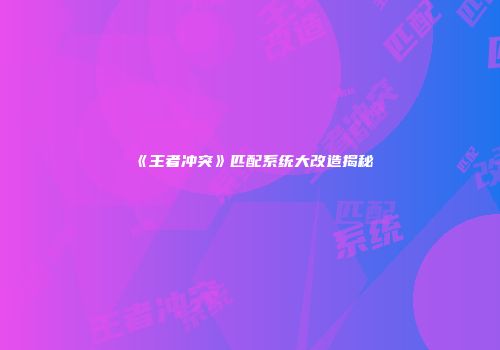 《王者冲突》匹配系统大改造揭秘