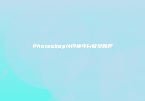 Photoshop快速换纯白背景教程
