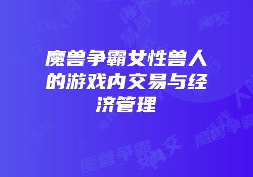 魔兽争霸女性兽人的游戏内交易与经济管理
