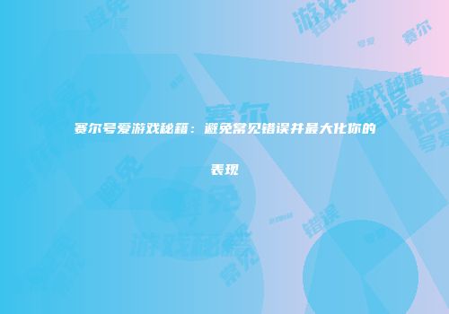 赛尔号爱游戏秘籍：避免常见错误并最大化你的表现