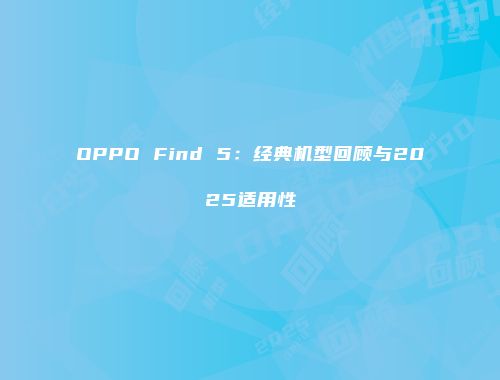 OPPO Find 5：经典机型回顾与2025适用性