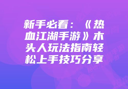 新手必看：《热血江湖手游》木头人玩法指南轻松上手技巧分享
