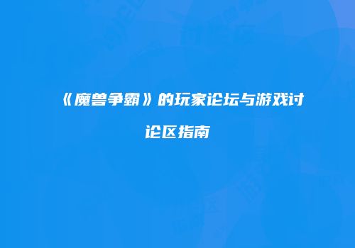 《魔兽争霸》的玩家论坛与游戏讨论区指南