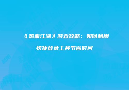 《热血江湖》游戏攻略：如何利用快捷登录工具节省时间