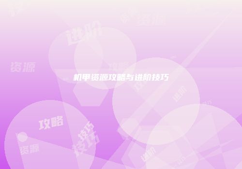 机甲资源攻略与进阶技巧