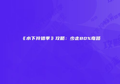 《水下狩猎季》攻略：少走80%弯路