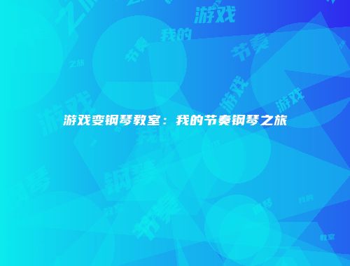 游戏变钢琴教室：我的节奏钢琴之旅
