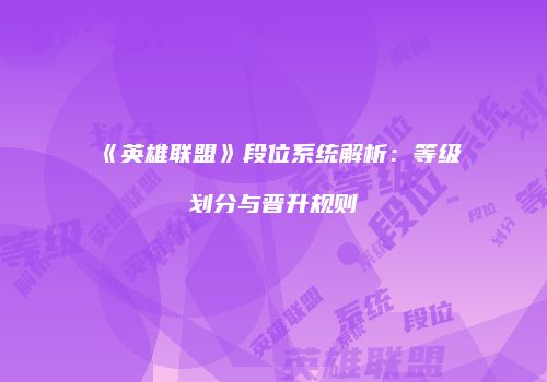 《英雄联盟》段位系统解析：等级划分与晋升规则