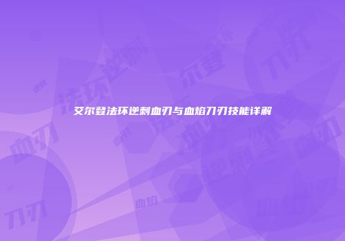 艾尔登法环逆刺血刃与血焰刀刃技能详解