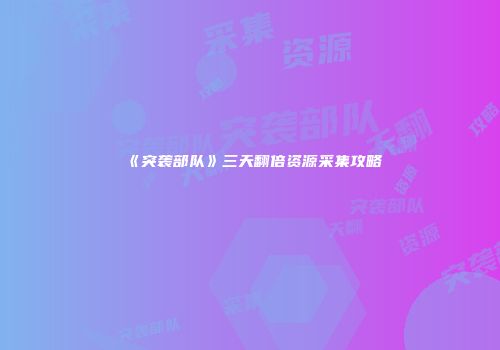 《突袭部队》三天翻倍资源采集攻略