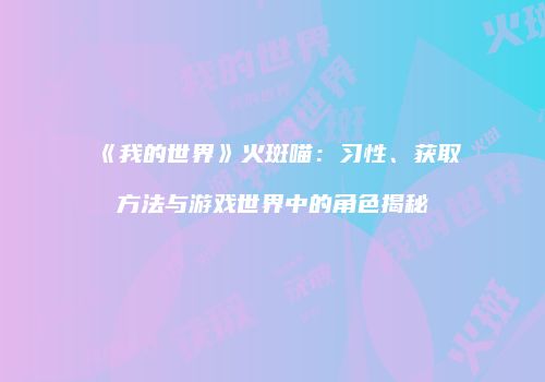 《我的世界》火斑喵：习性、获取方法与游戏世界中的角色揭秘