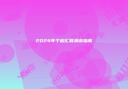 2024年个税汇算清缴指南