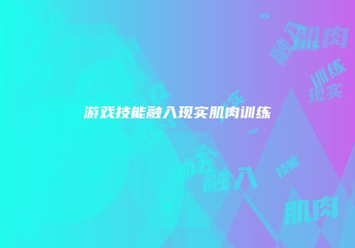 游戏技能融入现实肌肉训练