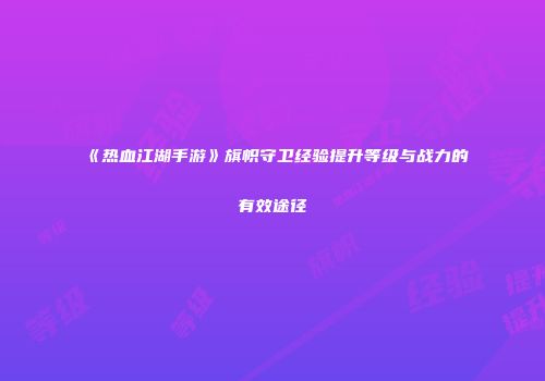《热血江湖手游》旗帜守卫经验提升等级与战力的有效途径